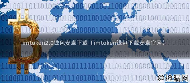 tp钱包官网正版最新下载imToken 2.0钱包安卓下载：优点、使用方法、安全性及使用体验全解析