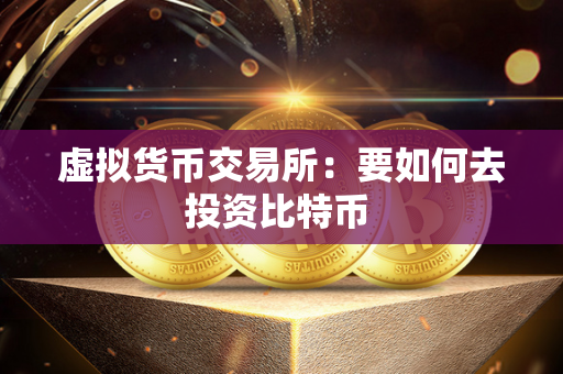 比特派钱包官网入口比特币投资指南：如何在虚拟货币交易所进行数字货币交易
